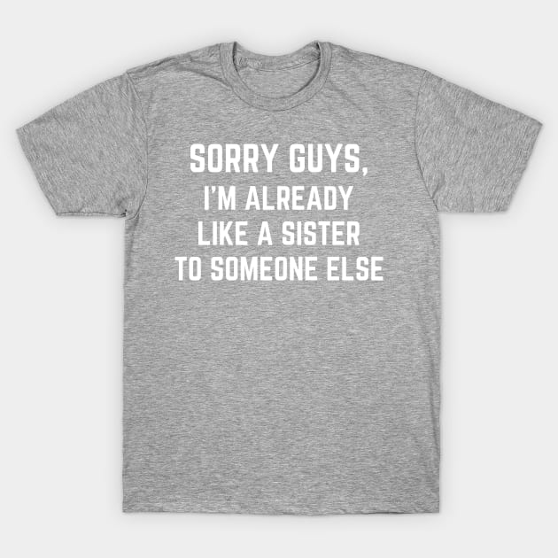 Sorry Guys I'm Already Like A Sister To Someone Else T-Shirt by MalibuSun